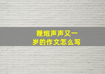 鞭炮声声又一岁的作文怎么写