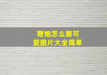 鞭炮怎么画可爱图片大全简单