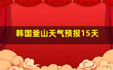 韩国釜山天气预报15天