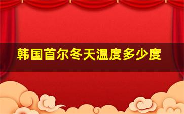 韩国首尔冬天温度多少度