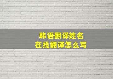 韩语翻译姓名在线翻译怎么写