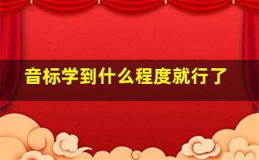 音标学到什么程度就行了