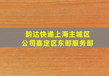 韵达快递上海主城区公司嘉定区东部服务部