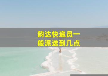 韵达快递员一般派送到几点