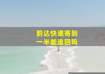 韵达快递寄到一半能追回吗