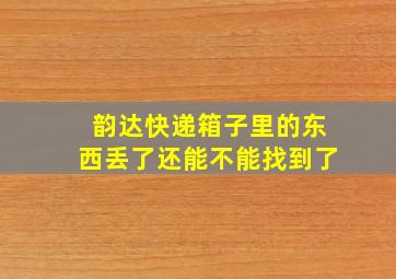 韵达快递箱子里的东西丢了还能不能找到了