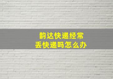 韵达快递经常丢快递吗怎么办