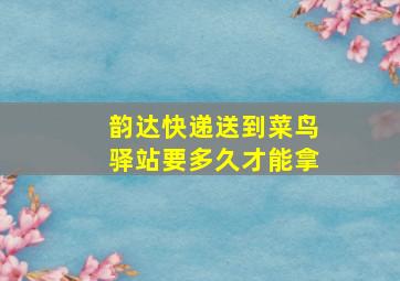 韵达快递送到菜鸟驿站要多久才能拿