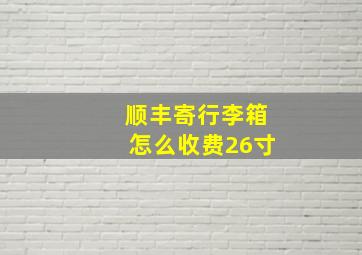 顺丰寄行李箱怎么收费26寸