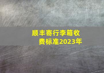 顺丰寄行李箱收费标准2023年