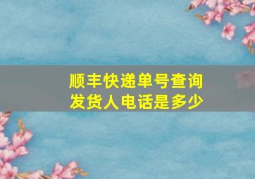 顺丰快递单号查询发货人电话是多少