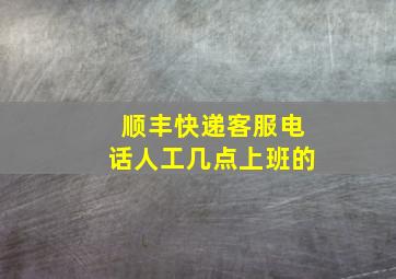 顺丰快递客服电话人工几点上班的