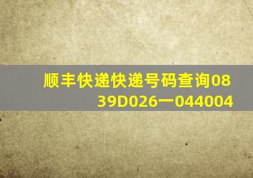 顺丰快递快递号码查询0839D026一044004