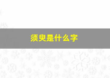 须臾是什么字