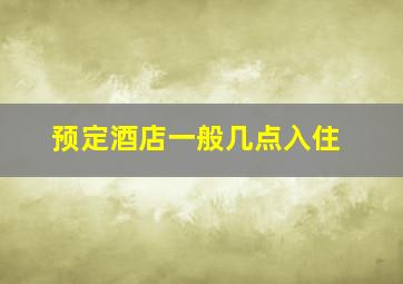 预定酒店一般几点入住