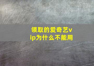 领取的爱奇艺vip为什么不能用