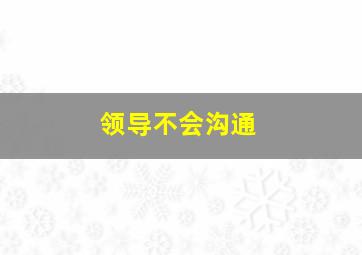 领导不会沟通