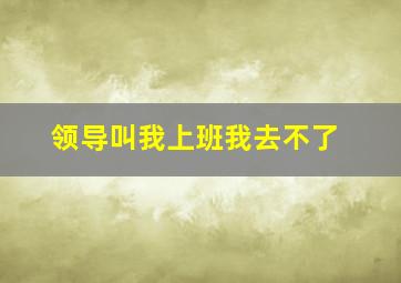 领导叫我上班我去不了