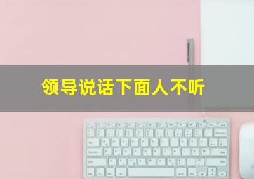 领导说话下面人不听