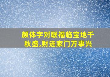 颜体字对联福临宝地千秋盛,财进家门万事兴