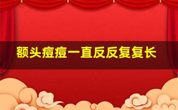 额头痘痘一直反反复复长