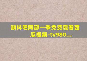 颤抖吧阿部一季免费观看西瓜视频-tv980...