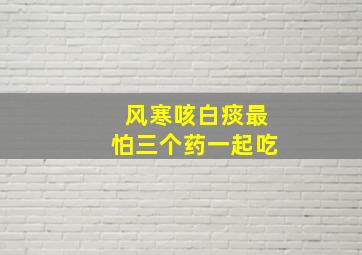 风寒咳白痰最怕三个药一起吃