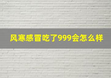 风寒感冒吃了999会怎么样