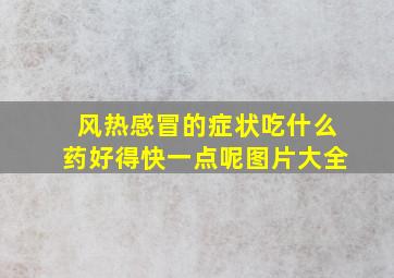 风热感冒的症状吃什么药好得快一点呢图片大全