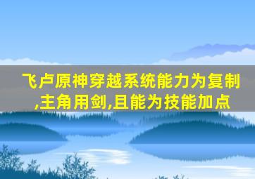 飞卢原神穿越系统能力为复制,主角用剑,且能为技能加点