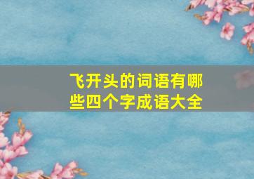 飞开头的词语有哪些四个字成语大全