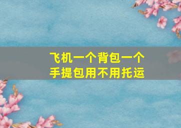 飞机一个背包一个手提包用不用托运