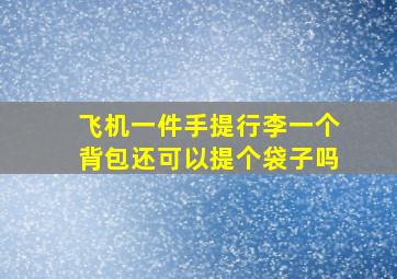 飞机一件手提行李一个背包还可以提个袋子吗