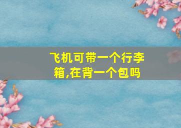 飞机可带一个行李箱,在背一个包吗