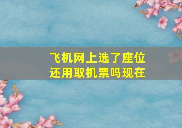 飞机网上选了座位还用取机票吗现在