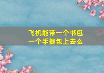 飞机能带一个书包一个手提包上去么