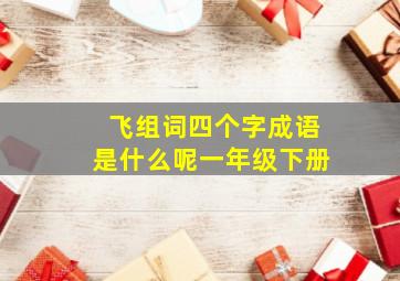 飞组词四个字成语是什么呢一年级下册