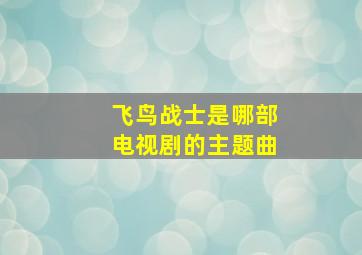 飞鸟战士是哪部电视剧的主题曲