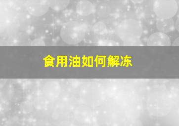 食用油如何解冻