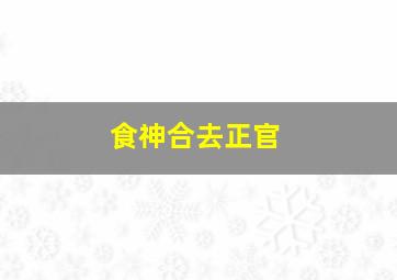 食神合去正官