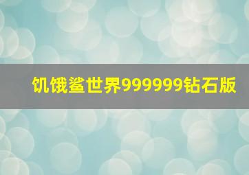 饥饿鲨世界999999钻石版