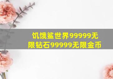 饥饿鲨世界99999无限钻石99999无限金币