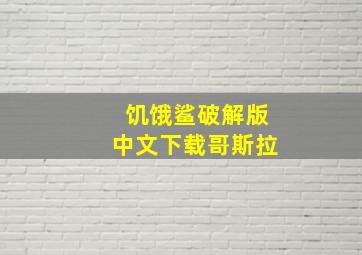 饥饿鲨破解版中文下载哥斯拉