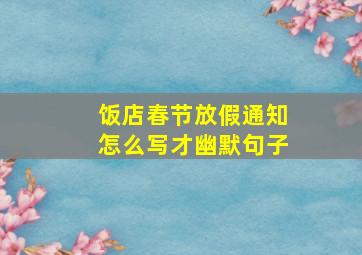 饭店春节放假通知怎么写才幽默句子