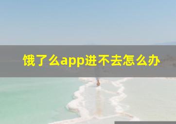 饿了么app进不去怎么办