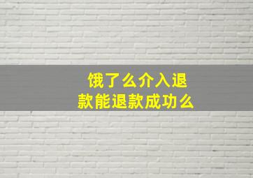 饿了么介入退款能退款成功么