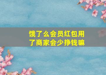 饿了么会员红包用了商家会少挣钱嘛