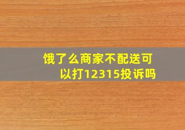 饿了么商家不配送可以打12315投诉吗