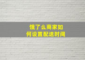 饿了么商家如何设置配送时间