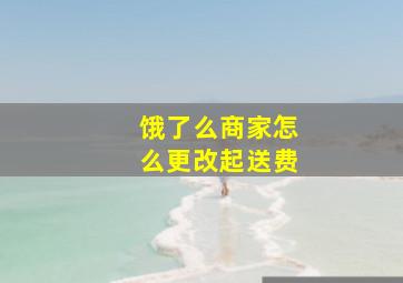 饿了么商家怎么更改起送费